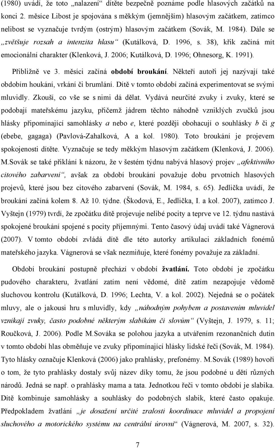 Dále se zvětšuje rozsah a intenzita hlasu (Kutálková, D. 1996, s. 38), křik začíná mít emocionální charakter (Klenková, J. 2006; Kutálková, D. 1996; Ohnesorg, K. 1991). Přibližně ve 3.