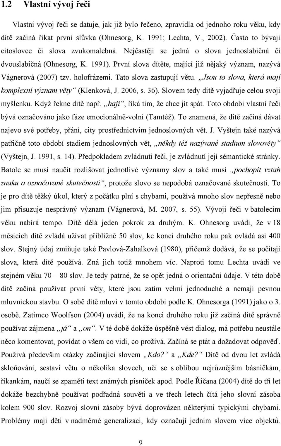 První slova dítěte, mající již nějaký význam, nazývá Vágnerová (2007) tzv. holofrázemi. Tato slova zastupují větu. Jsou to slova, která mají komplexní význam věty (Klenková, J. 2006, s. 36).