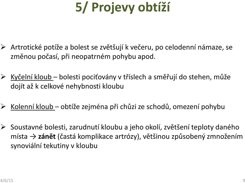 Kyčelní kloub bolesti pociťovány vtříslech a směřují do stehen, může dojít až k celkové nehybnosti kloubu Kolenní kloub