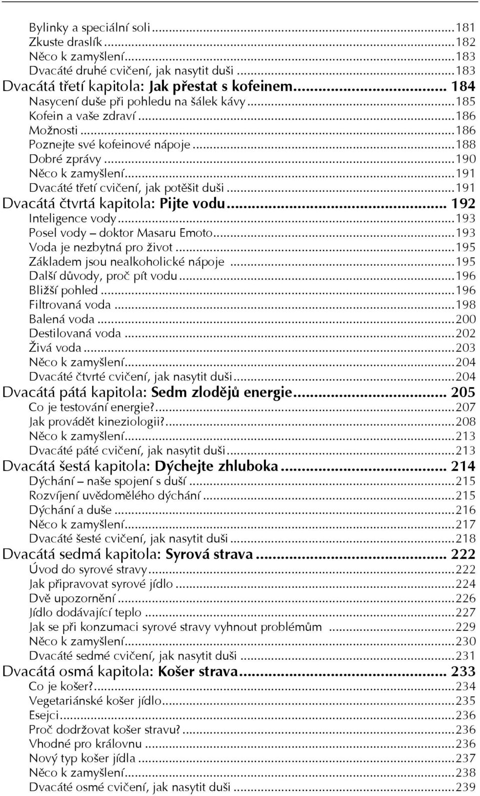 ..191 Dvacáté třetí cvičení, jak potěšit duši...191 Dvacátá čtvrtá kapitola: Pijte vodu... 192 Inteligence vody...193 Posel vody doktor Masaru Emoto...193 Voda je nezbytná pro život.