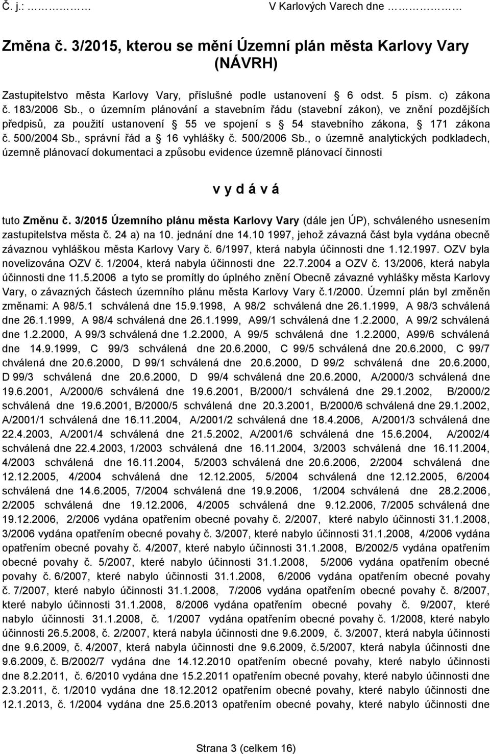 , správní řád a 16 vyhlášky č. 500/2006 Sb., o územně analytických podkladech, územně plánovací dokumentaci a způsobu evidence územně plánovací činnosti v y d á v á tuto Změnu č.