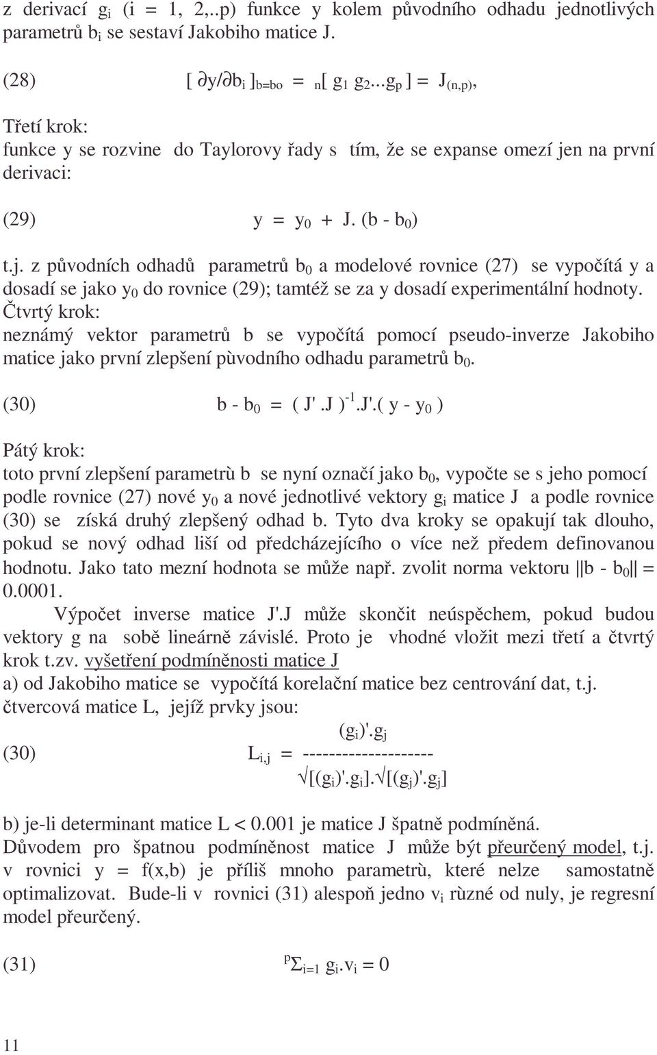 n na první derivaci: (9) y y + J. (b - b ).j. z původních odhadů paramerů b a modelové rovnice (7) se vypočíá y a dosadí se jako y do rovnice (9); améž se za y dosadí experimenální hodnoy.