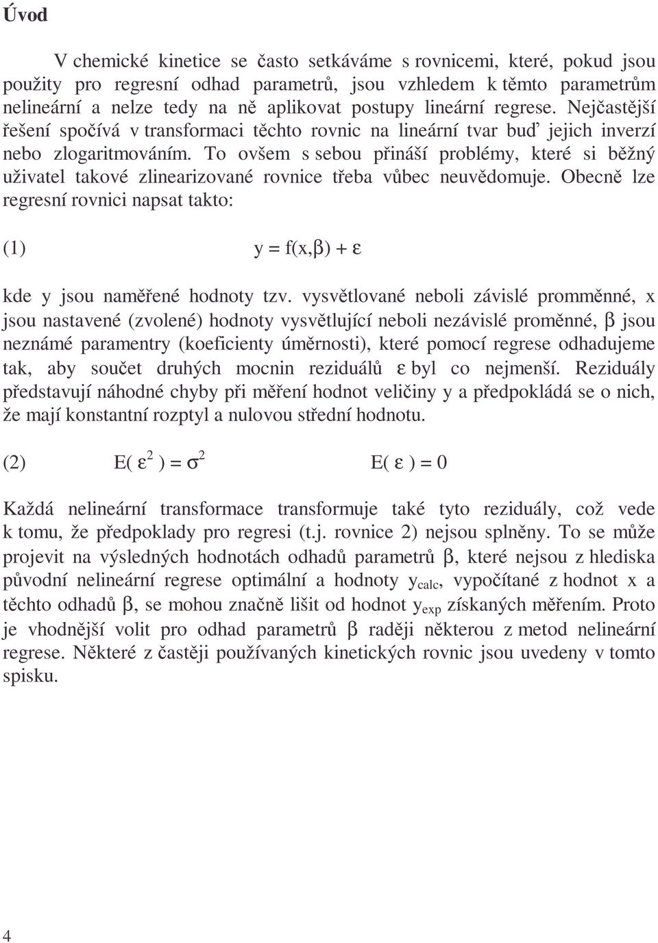 To ovšem s sebou přináší problémy, keré si běžný uživael akové zlinearizované rovnice řeba vůbec neuvědomuje. Obecně lze regresní rovnici napsa ako: () y f(x,β) + ε kde y jsou naměřené hodnoy zv.