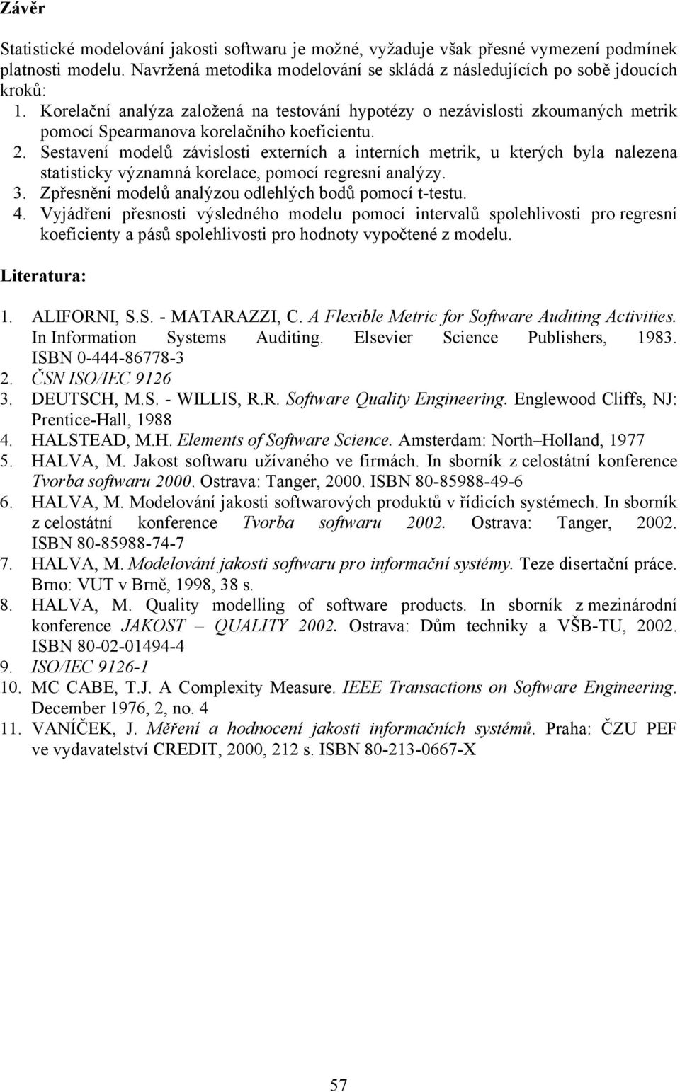 Sestavení modelů závislosti externích a interních metrik, u kterých byla nalezena statisticky významná korelace, pomocí regresní analýzy. 3. Zpřesnění modelů analýzou odlehlých bodů pomocí t-testu. 4.