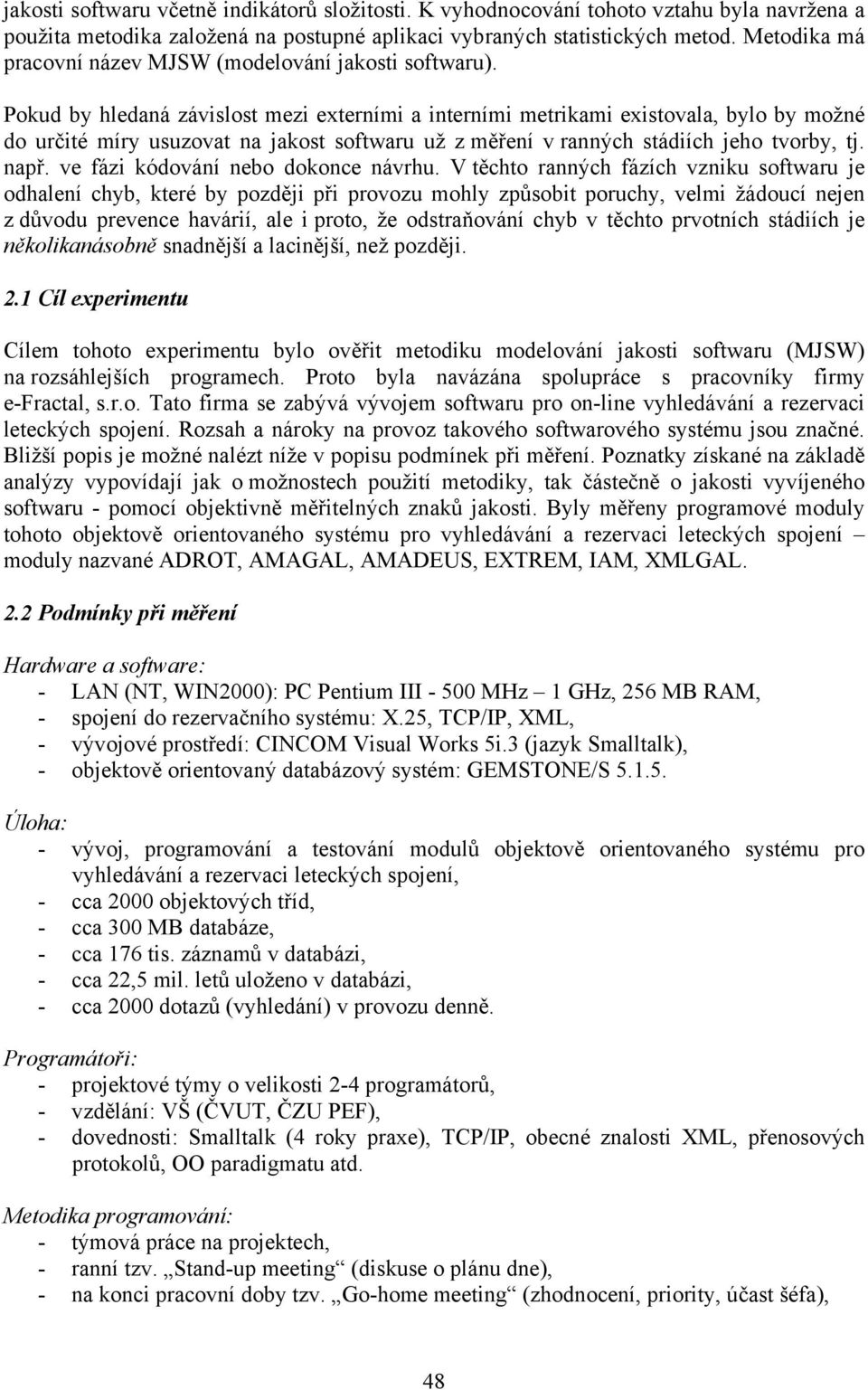 Pokud by hledaná závislost mezi externími a interními metrikami existovala, bylo by možné do určité míry usuzovat na jakost softwaru už z měření v ranných stádiích jeho tvorby, tj. např.