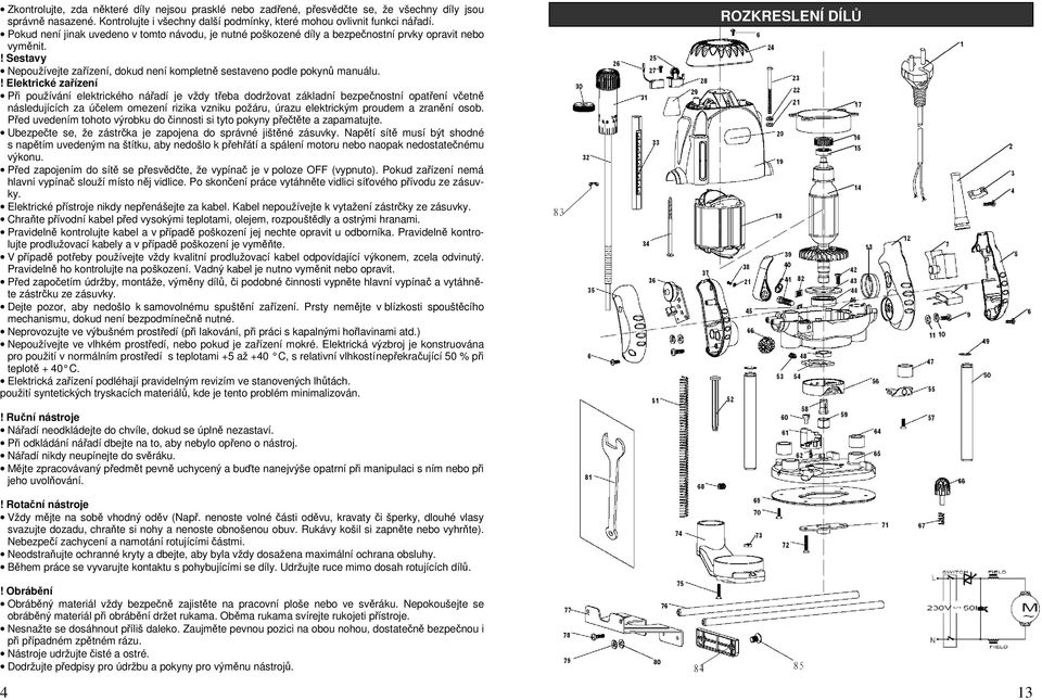 ! Elektrické zařízení Při používání elektrického nářadí je vždy třeba dodržovat základní bezpečnostní opatření včetně následujících za účelem omezení rizika vzniku požáru, úrazu elektrickým proudem a
