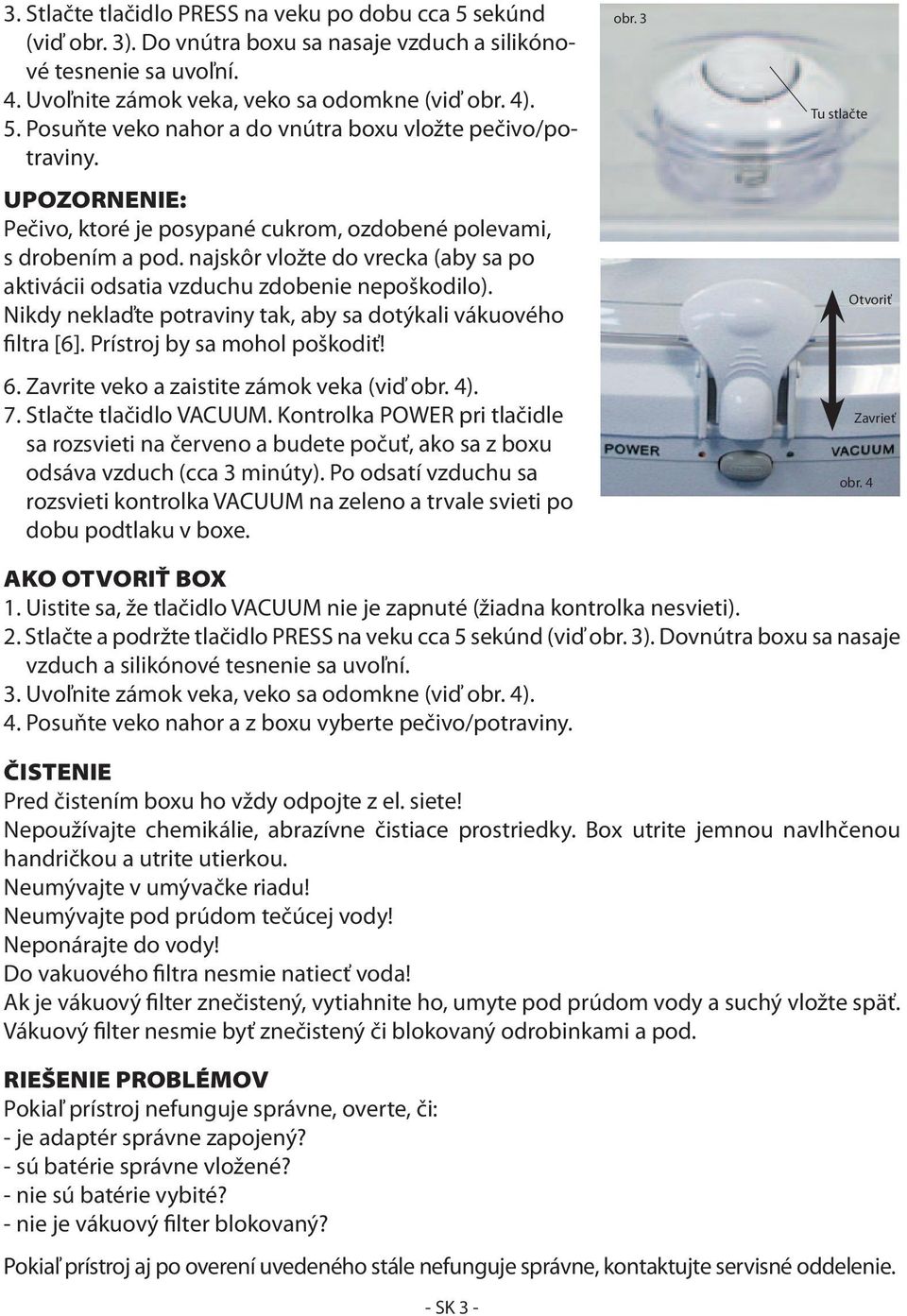 Nikdy neklaďte potraviny tak, aby sa dotýkali vákuového filtra [6]. Prístroj by sa mohol poškodiť! 6. Zavrite veko a zaistite zámok veka (viď obr. 4). 7. Stlačte tlačidlo VACUUM.