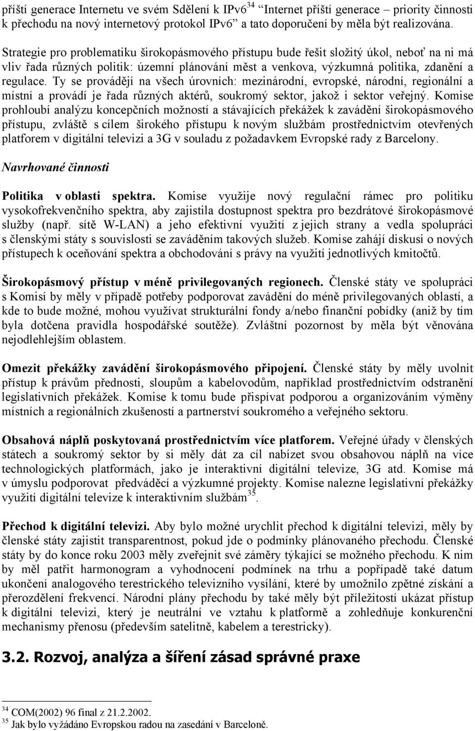 Ty se provádějí na všech úrovních: mezinárodní, evropské, národní, regionální a místní a provádí je řada různých aktérů, soukromý sektor, jakož i sektor veřejný.