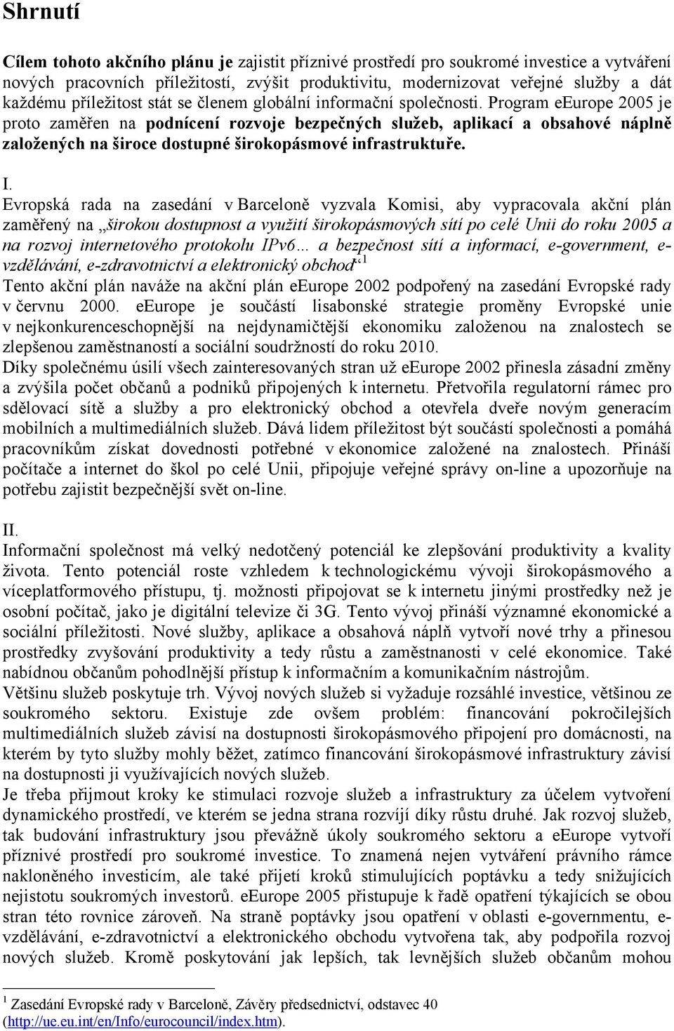 Program eeurope 2005 je proto zaměřen na podnícení rozvoje bezpečných služeb, aplikací a obsahové náplně založených na široce dostupné širokopásmové infrastruktuře. I.