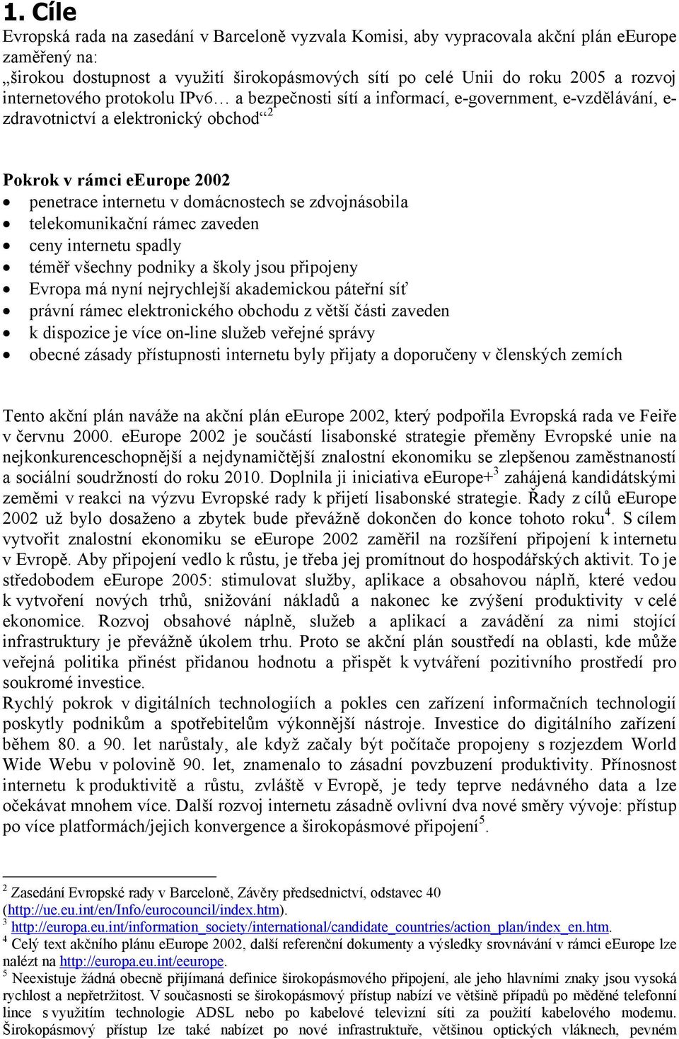 zdvojnásobila telekomunikační rámec zaveden ceny internetu spadly téměř všechny podniky a školy jsou připojeny Evropa má nyní nejrychlejší akademickou páteřní síť právní rámec elektronického obchodu