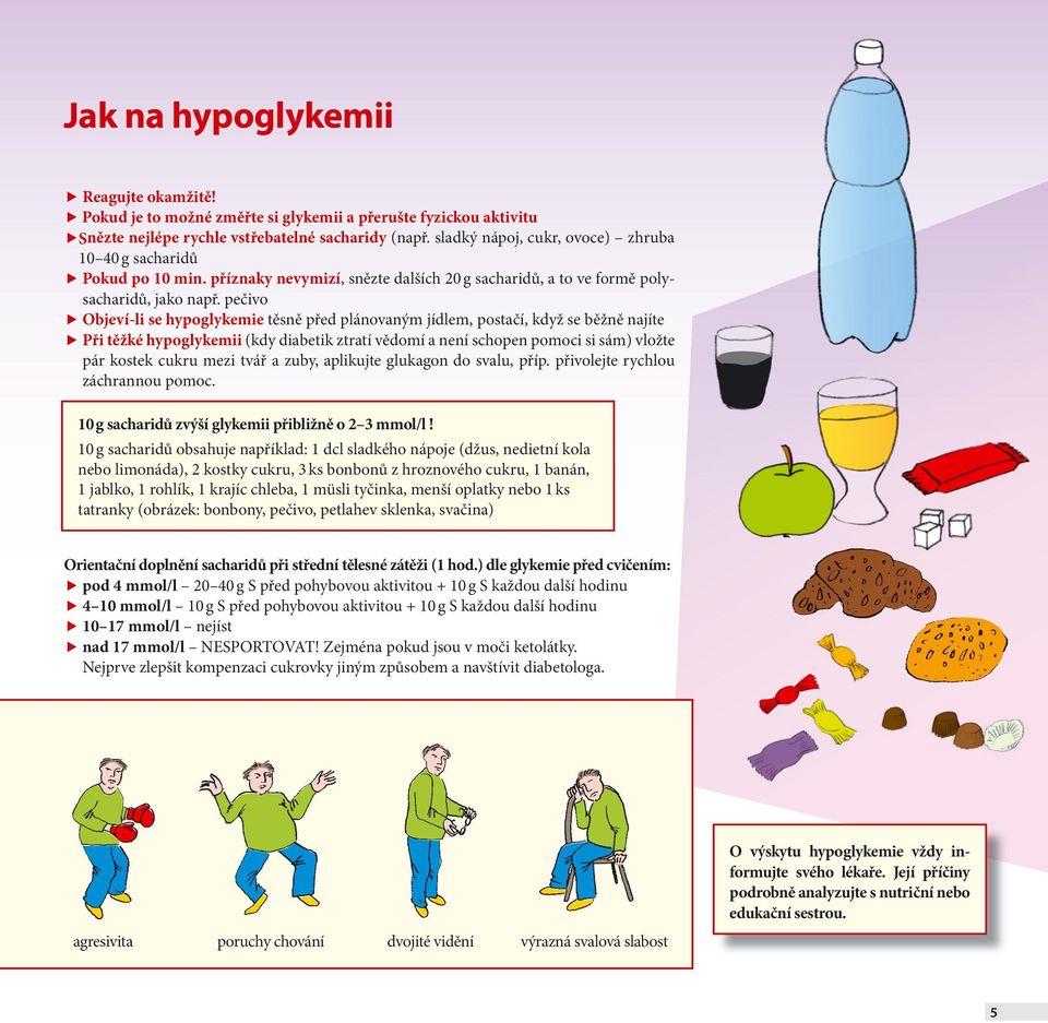 pečivo Objeví-li se hypoglykemie těsně před plánovaným jídlem, postačí, když se běžně najíte Při těžké hypoglykemii (kdy diabetik ztratí vědomí a není schopen pomoci si sám) vložte pár kostek cukru