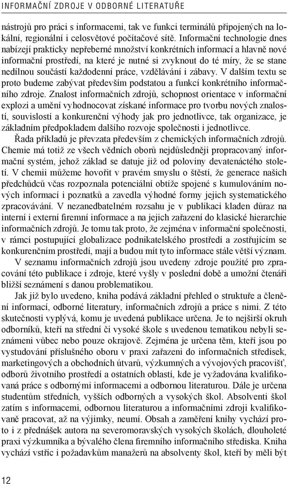 každodenní práce, vzdělávání i zábavy. V dalším textu se proto budeme zabývat především podstatou a funkcí konkrétního informačního zdroje.