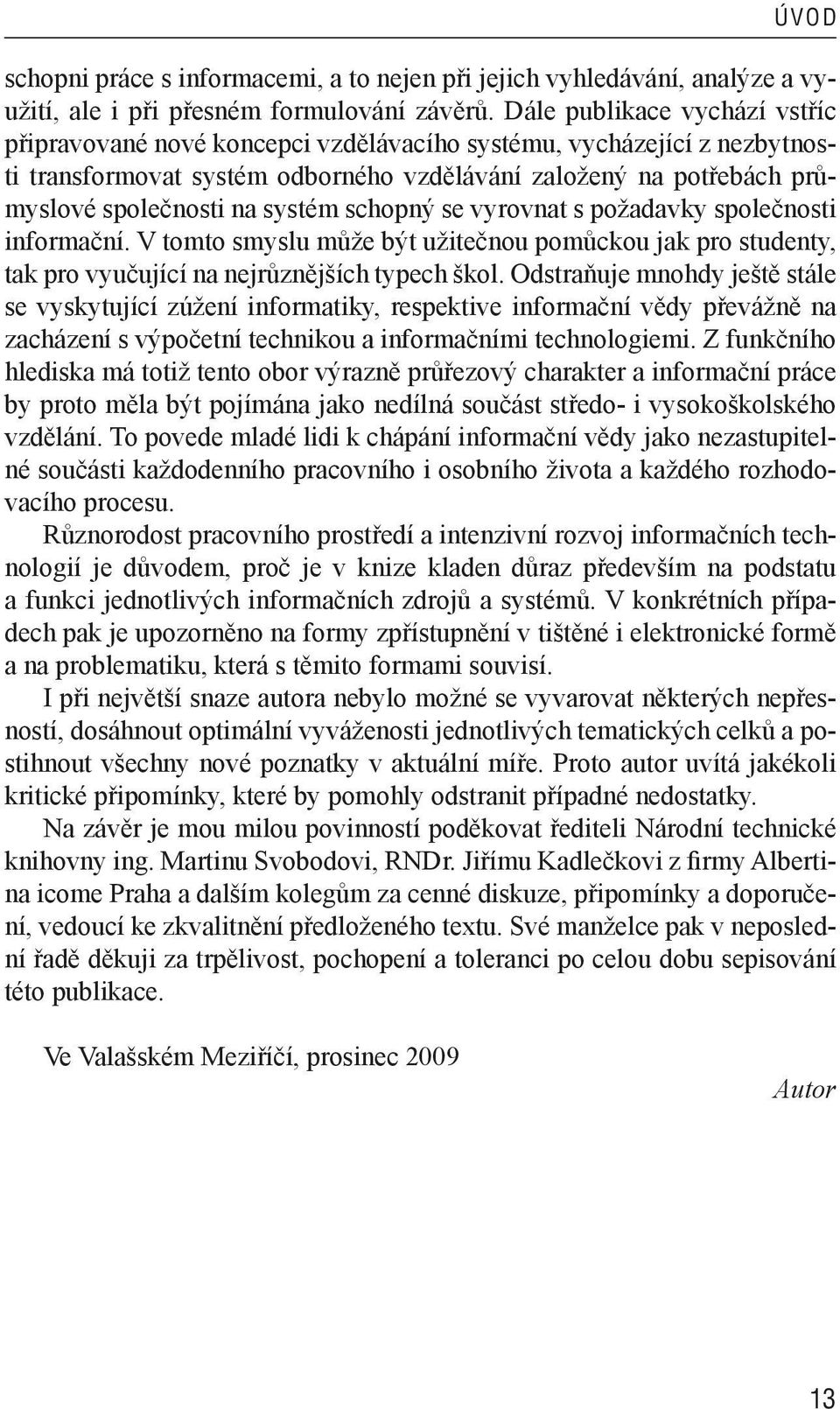 systém schopný se vyrovnat s požadavky společnosti informační. V tomto smyslu může být užitečnou pomůckou jak pro studenty, tak pro vyučující na nejrůznějších typech škol.