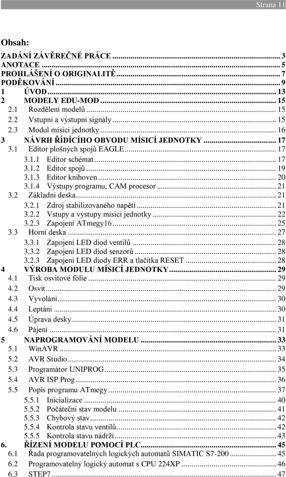 .. 20 3.1.4 Výstupy programu, CAM procesor... 21 3.2 Základní deska... 21 3.2.1 Zdroj stabilizovaného napětí... 21 3.2.2 Vstupy a výstupy mísicí jednotky... 22 3.2.3 Zapojení ATmegy16... 25 3.