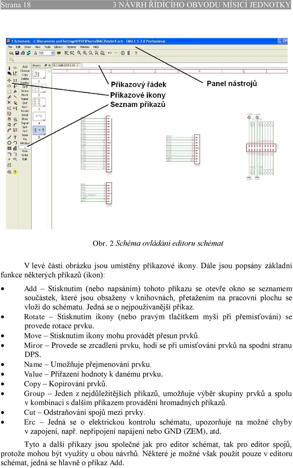 pracovní plochu se vloţí do schématu. Jedná se o nejpouţívanější příkaz. Rotate Stisknutím ikony (nebo pravým tlačítkem myši při přemisťování) se provede rotace prvku.