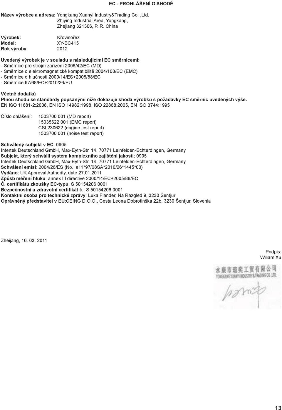 kompatibilitě 2004/108/EC (EMC) - Směrnice o hlučnosti 2000/14/ES+2005/88/EC - Směrnice 97/68/EC+2010/26/EU Včetně dodatků Plnou shodu se standardy popsanými níže dokazuje shoda výrobku s požadavky