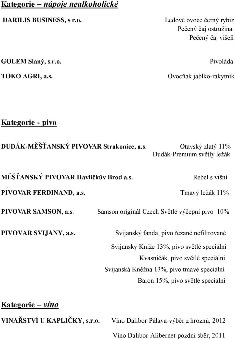 s. Svijanský fanda, pivo řezané nefiltrované Svijanský Kníže 13%, pivo světlé speciální Kvasničák, pivo světlé speciální Svijanská Kněžna 13%, pivo tmavé speciální Baron 15%, pivo světlé speciální