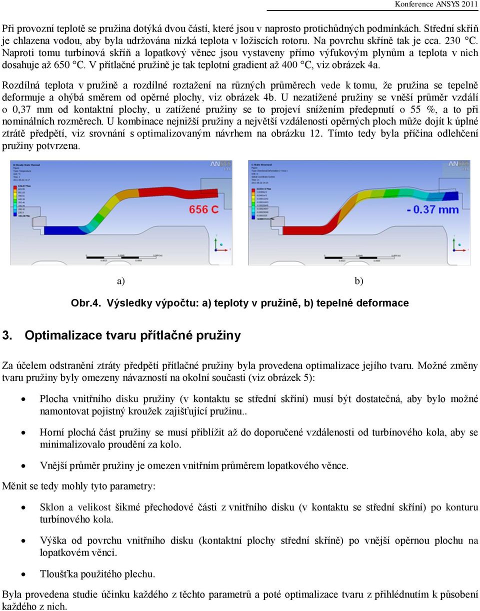 Naproti tomu turbínová skříň a lopatkový věnec jsou vystaveny přímo výfukovým plynům a teplota v nich dosahuje až 650 C. V přítlačné pružině je tak teplotní gradient až 400 C, viz obrázek 4a.