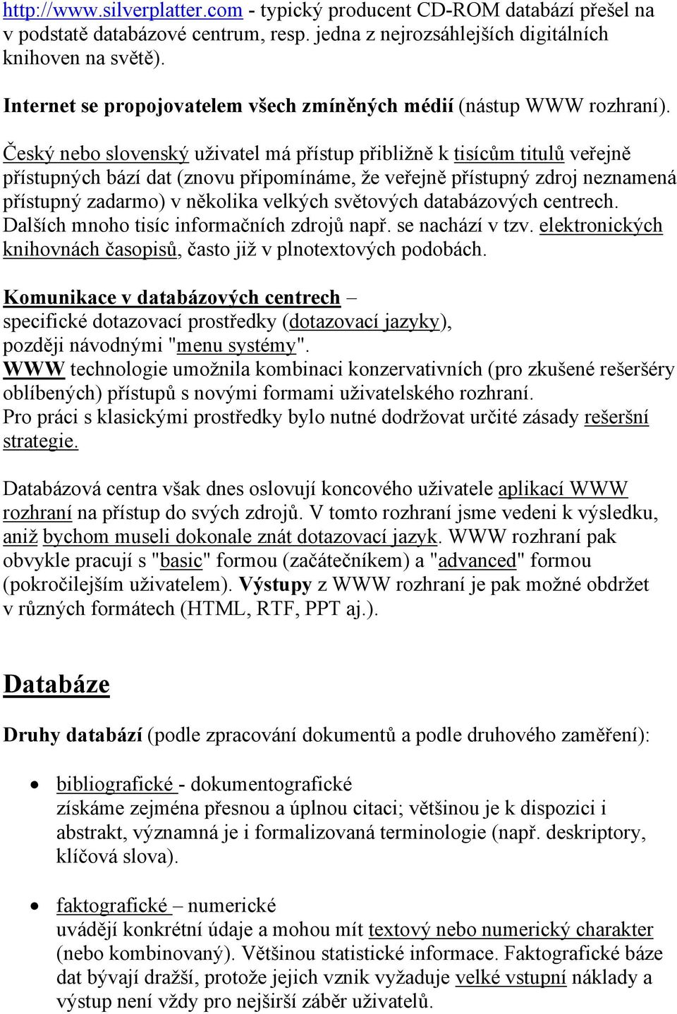 Český nebo slovenský uživatel má přístup přibližně k tisícům titulů veřejně přístupných bází dat (znovu připomínáme, že veřejně přístupný zdroj neznamená přístupný zadarmo) v několika velkých