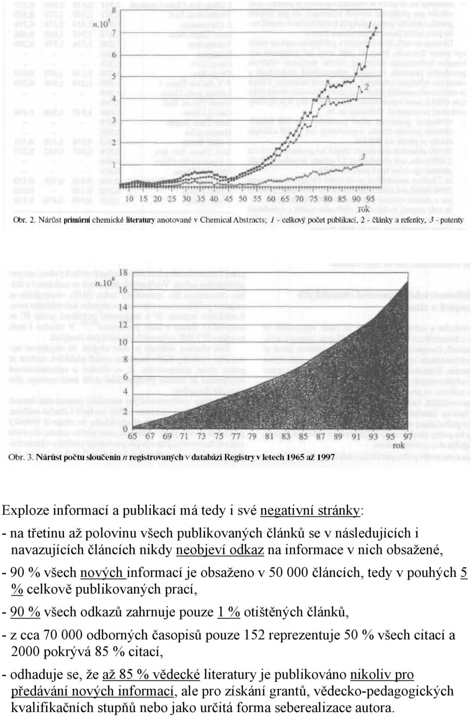 zahrnuje pouze 1 % otištěných článků, - z cca 70 000 odborných časopisů pouze 152 reprezentuje 50 % všech citací a 2000 pokrývá 85 % citací, - odhaduje se, že až 85 %