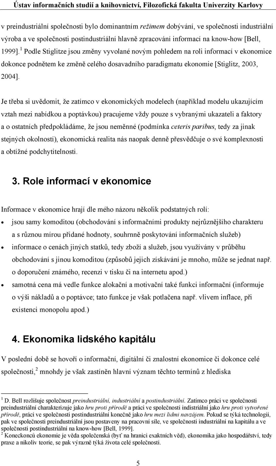 Je třeba si uvědomit, že zatímco v ekonomických modelech (například modelu ukazujícím vztah mezi nabídkou a poptávkou) pracujeme vždy pouze s vybranými ukazateli a faktory a o ostatních