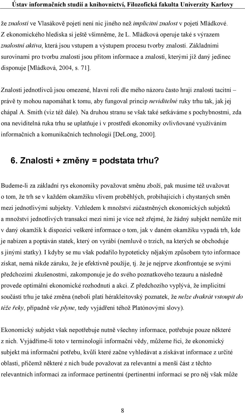 Základními surovinami pro tvorbu znalostí jsou přitom informace a znalosti, kterými již daný jedinec disponuje [Mládková, 2004, s. 71].