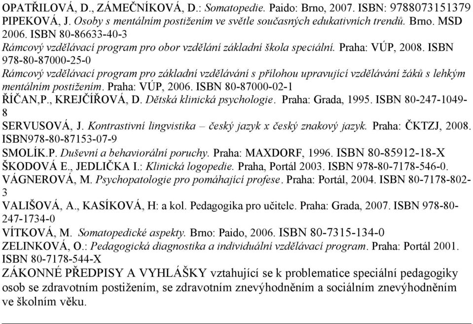 ISBN 978-80-87000-25-0 Rámcový vzdělávací program pro základní vzdělávání s přílohou upravující vzdělávání žáků s lehkým mentálním postižením. Praha: VÚP, 2006. ISBN 80-87000-02-1 ŘÍČAN,P.