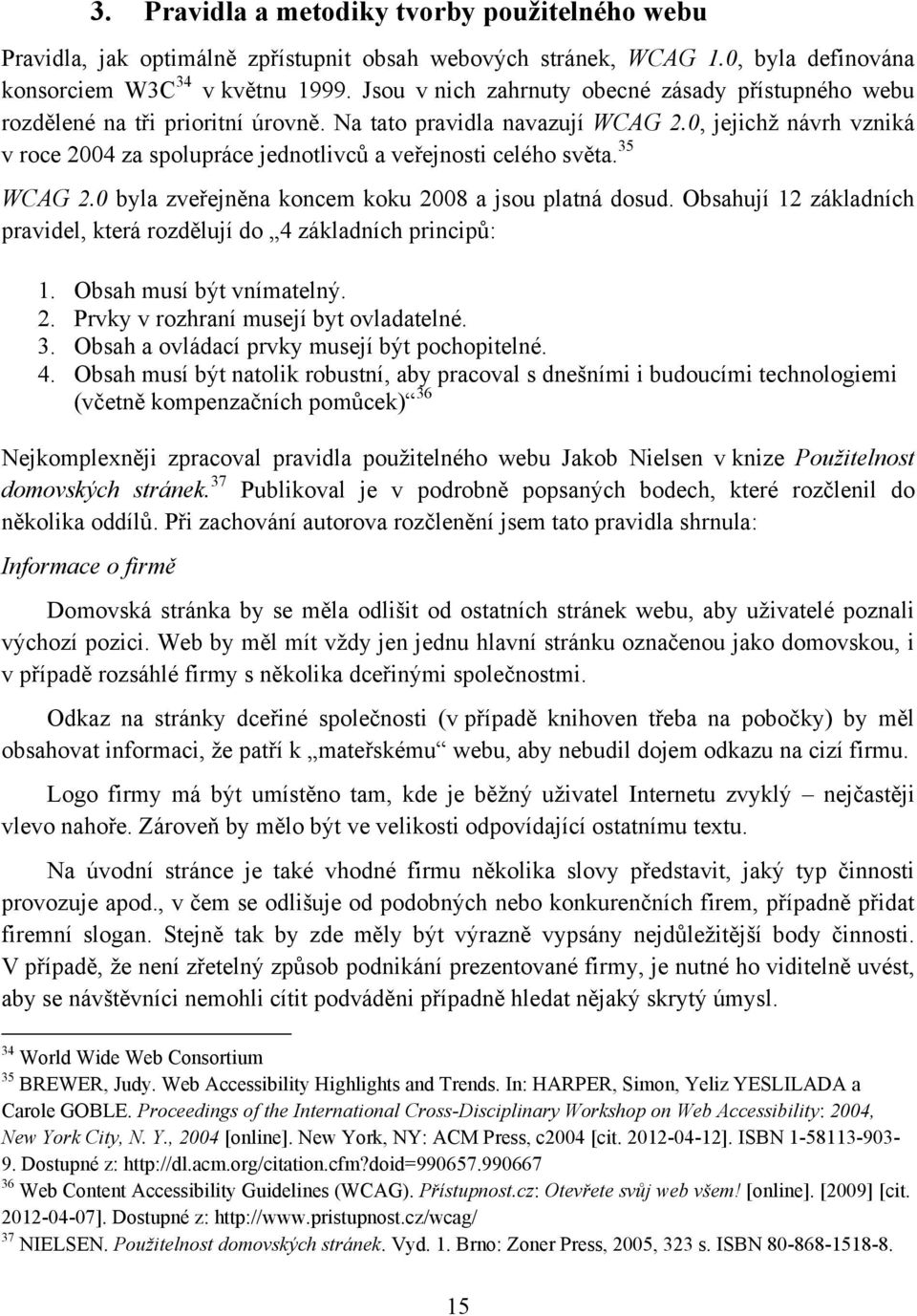 0, jejichţ návrh vzniká v roce 2004 za spolupráce jednotlivců a veřejnosti celého světa. 35 WCAG 2.0 byla zveřejněna koncem koku 2008 a jsou platná dosud.