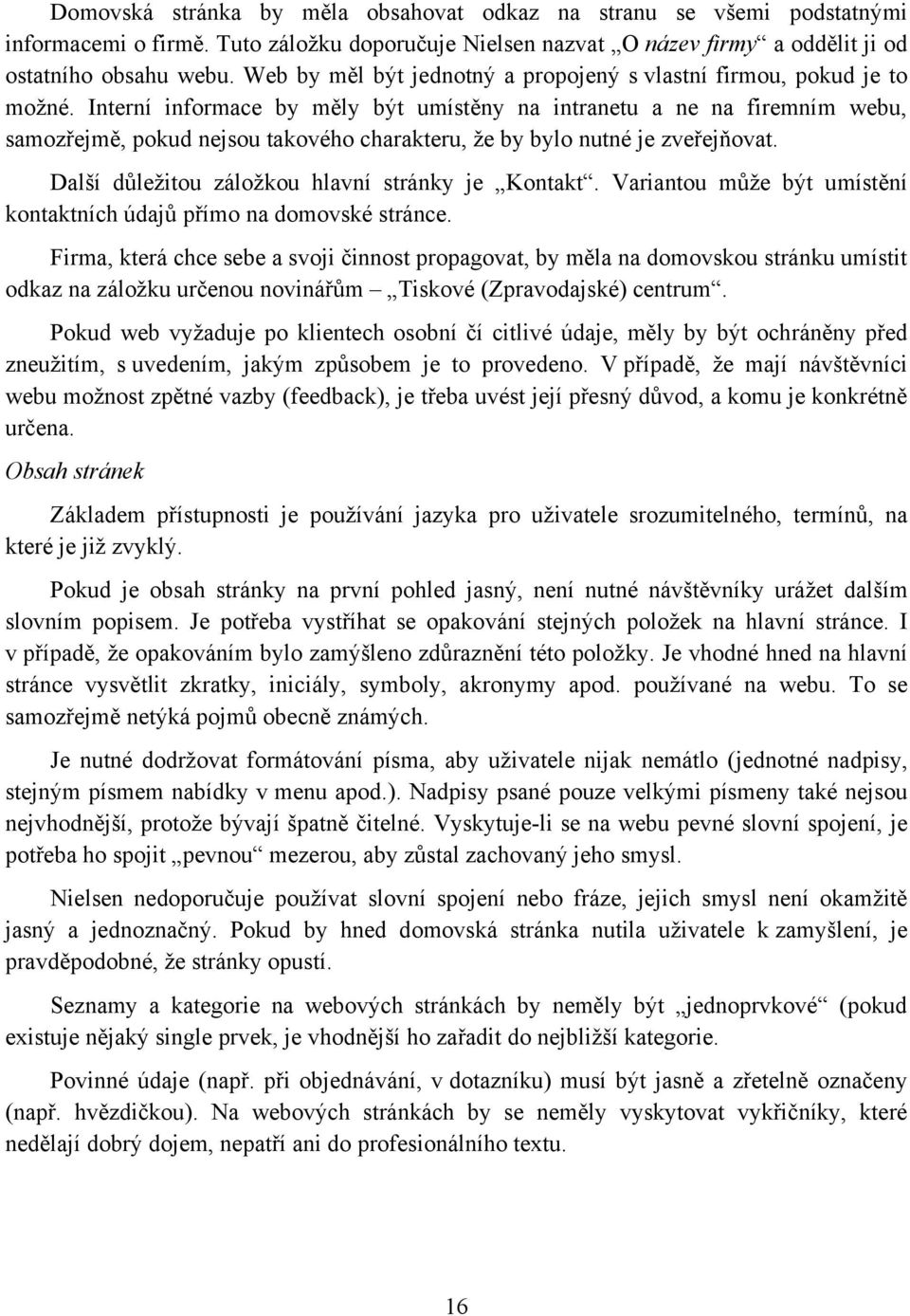 Interní informace by měly být umístěny na intranetu a ne na firemním webu, samozřejmě, pokud nejsou takového charakteru, ţe by bylo nutné je zveřejňovat.