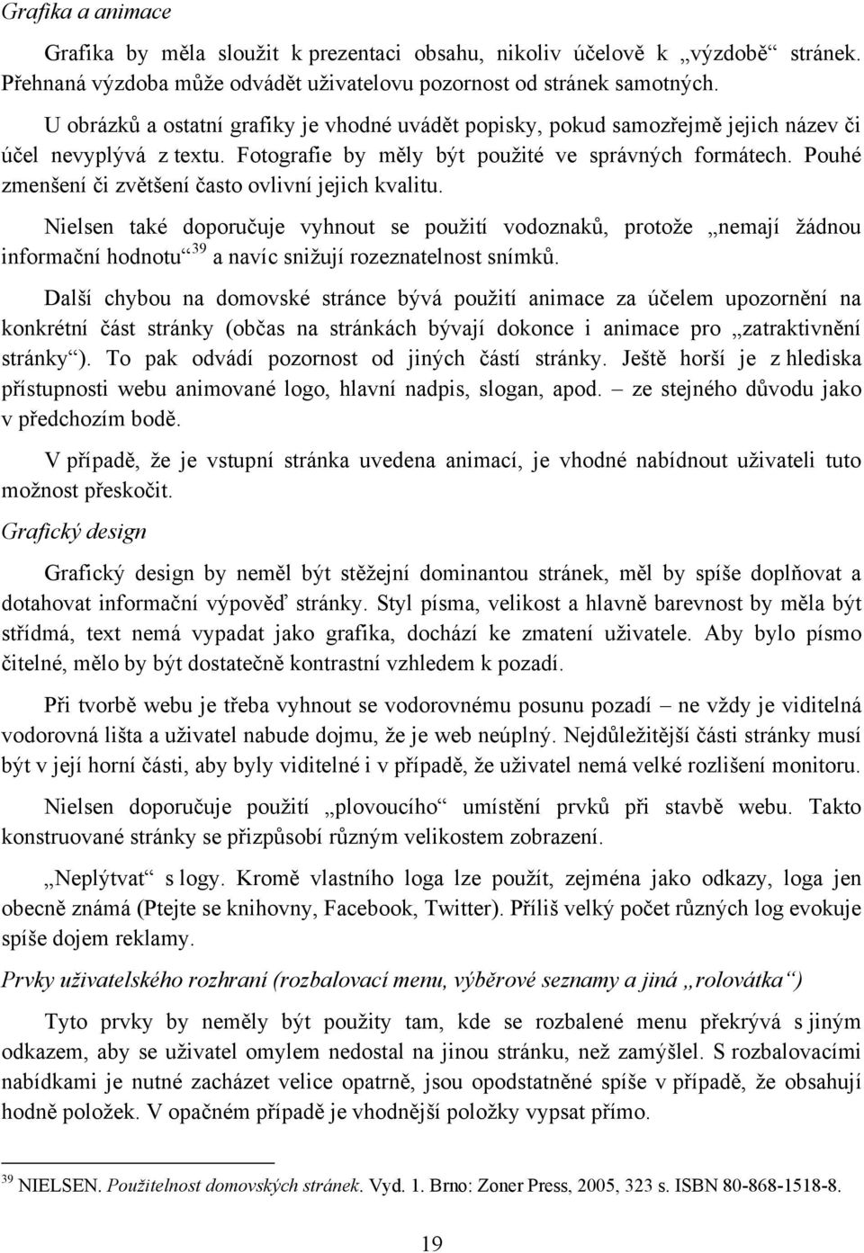 Pouhé zmenšení či zvětšení často ovlivní jejich kvalitu. Nielsen také doporučuje vyhnout se pouţití vodoznaků, protoţe nemají ţádnou informační hodnotu 39 a navíc sniţují rozeznatelnost snímků.