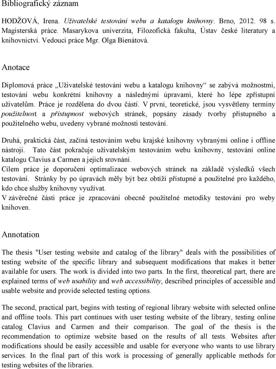 Anotace Diplomová práce Uţivatelské testování webu a katalogu knihovny se zabývá moţnostmi, testování webu konkrétní knihovny a následnými úpravami, které ho lépe zpřístupní uţivatelům.
