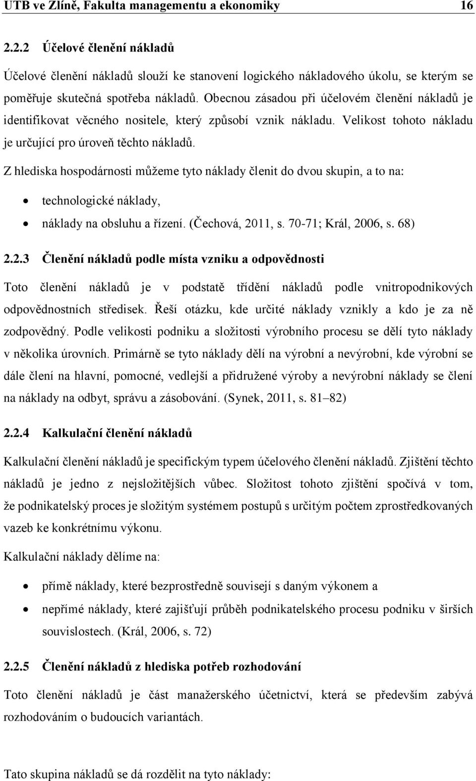 Z hlediska hospodárnosti můžeme tyto náklady členit do dvou skupin, a to na: technologické náklady, náklady na obsluhu a řízení. (Čechová, 20