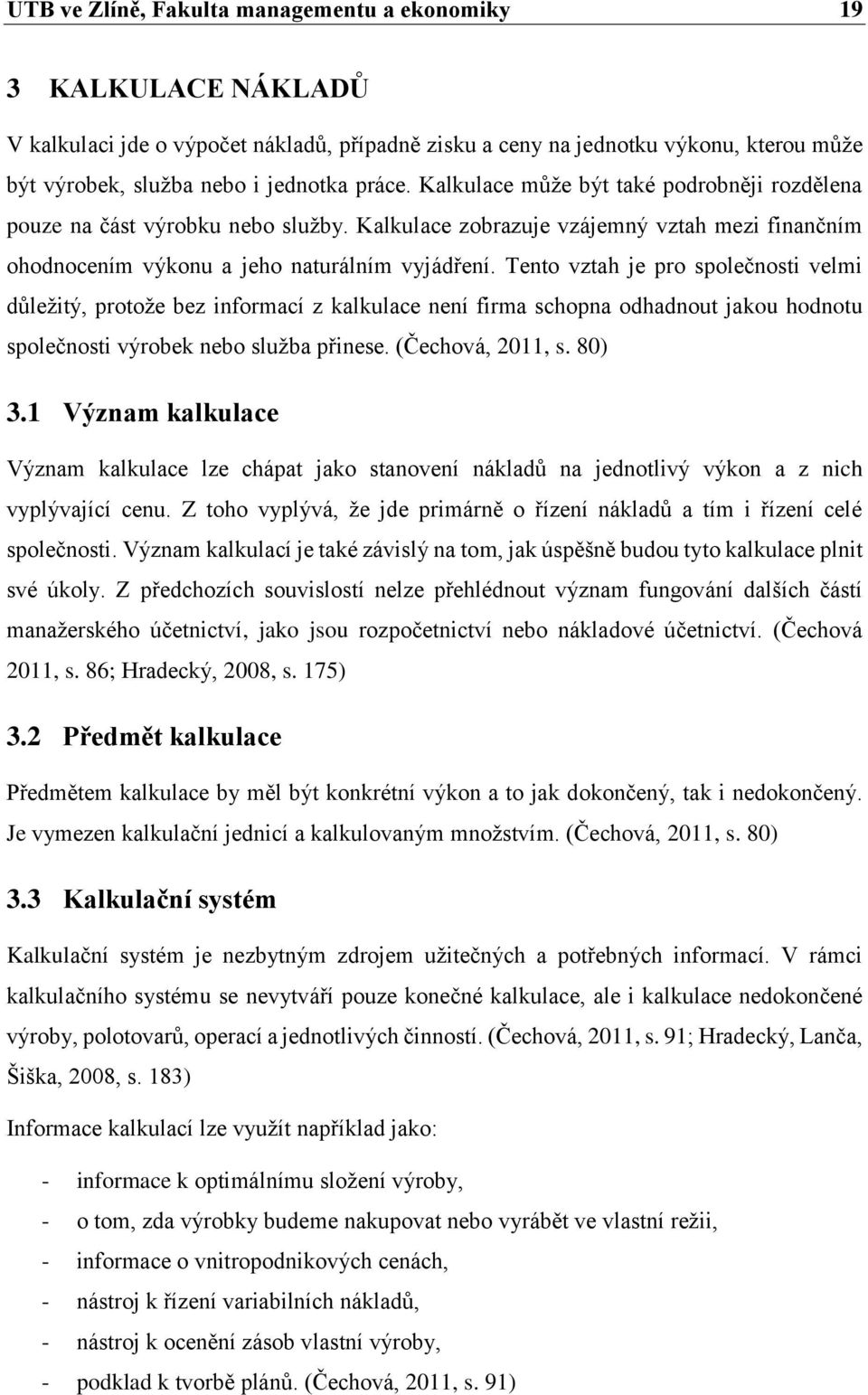 Tento vztah je pro společnosti velmi důležitý, protože bez informací z kalkulace není firma schopna odhadnout jakou hodnotu společnosti výrobek nebo služba přinese. (Čechová, 2011, s. 80) 3.