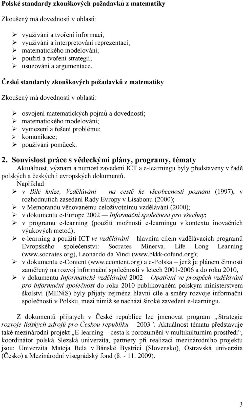 České standardy zkouškových požadavků z matematiky Zkoušený má dovednosti v oblasti: osvojení matematických pojmů a dovedností; matematického modelování; vymezení a řešení problému; komunikace;