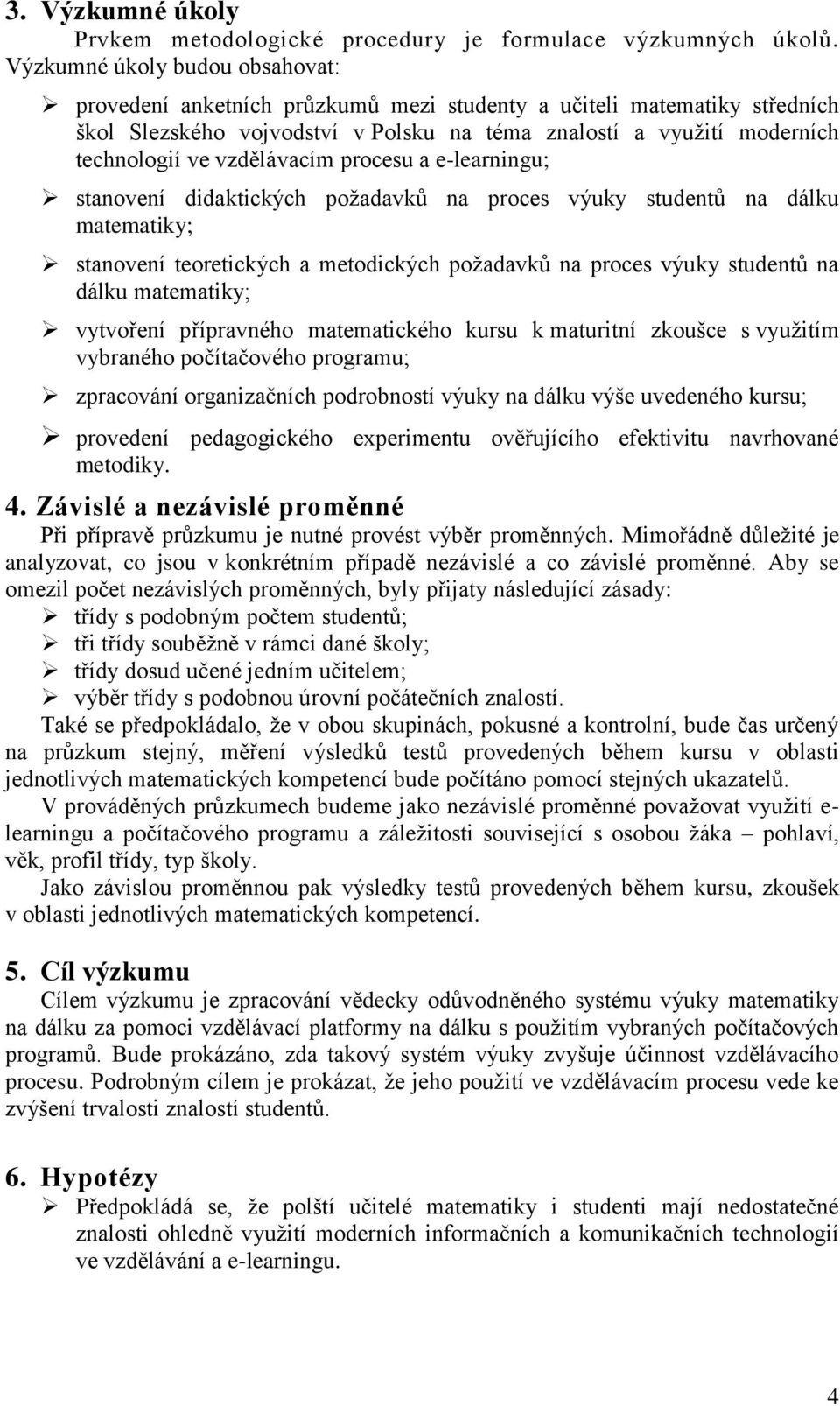 vzdělávacím procesu a e-learningu; stanovení didaktických požadavků na proces výuky studentů na dálku matematiky; stanovení teoretických a metodických požadavků na proces výuky studentů na dálku