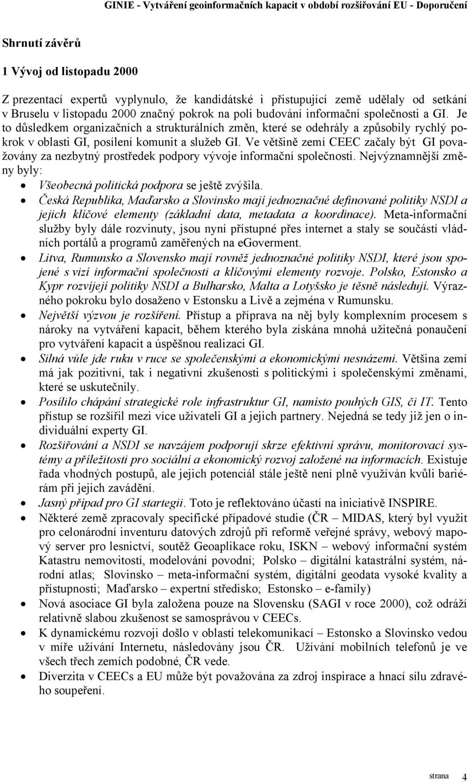 Ve většině zemí CEEC začaly být GI považovány za nezbytný prostředek podpory vývoje informační společnosti. Nejvýznamnější změny byly: Všeobecná politická podpora se ještě zvýšila.