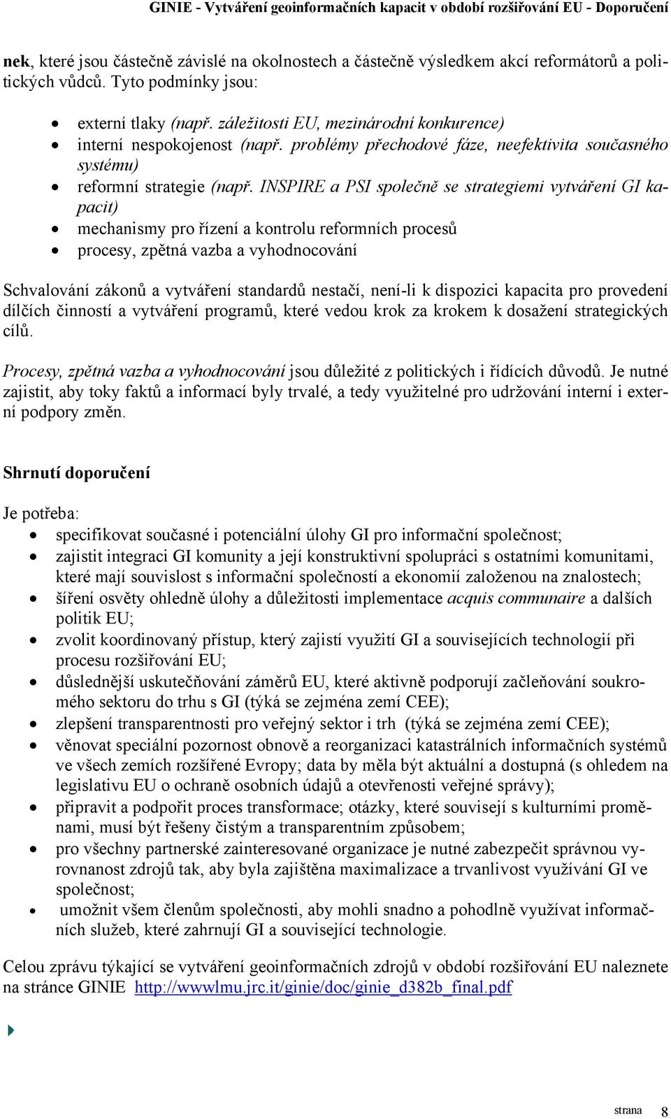INSPIRE a PSI společně se strategiemi vytváření GI kapacit) mechanismy pro řízení a kontrolu reformních procesů procesy, zpětná vazba a vyhodnocování Schvalování zákonů a vytváření standardů nestačí,