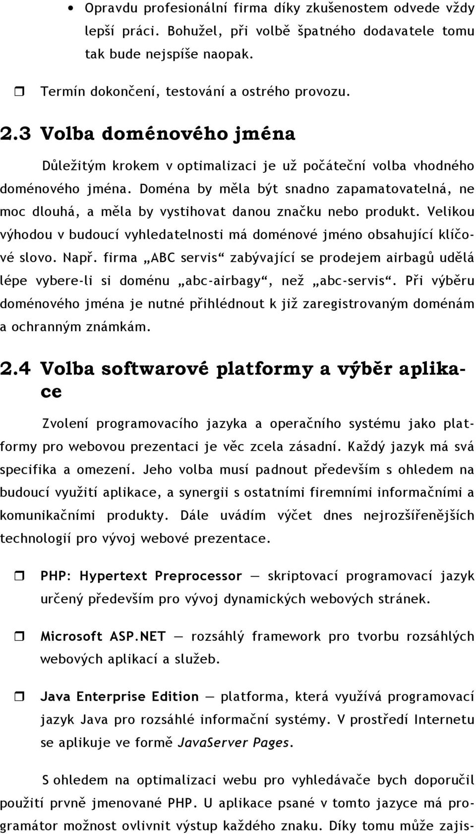 Doména by měla být snadno zapamatovatelná, ne moc dlouhá, a měla by vystihovat danou značku nebo produkt. Velikou výhodou v budoucí vyhledatelnosti má doménové jméno obsahující klíčové slovo. Např.