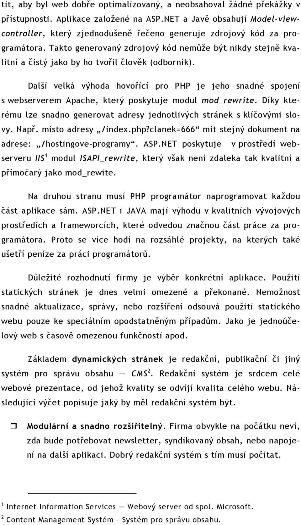 Takto generovaný zdrojový kód nemůže být nikdy stejně kvalitní a čistý jako by ho tvořil člověk (odborník).