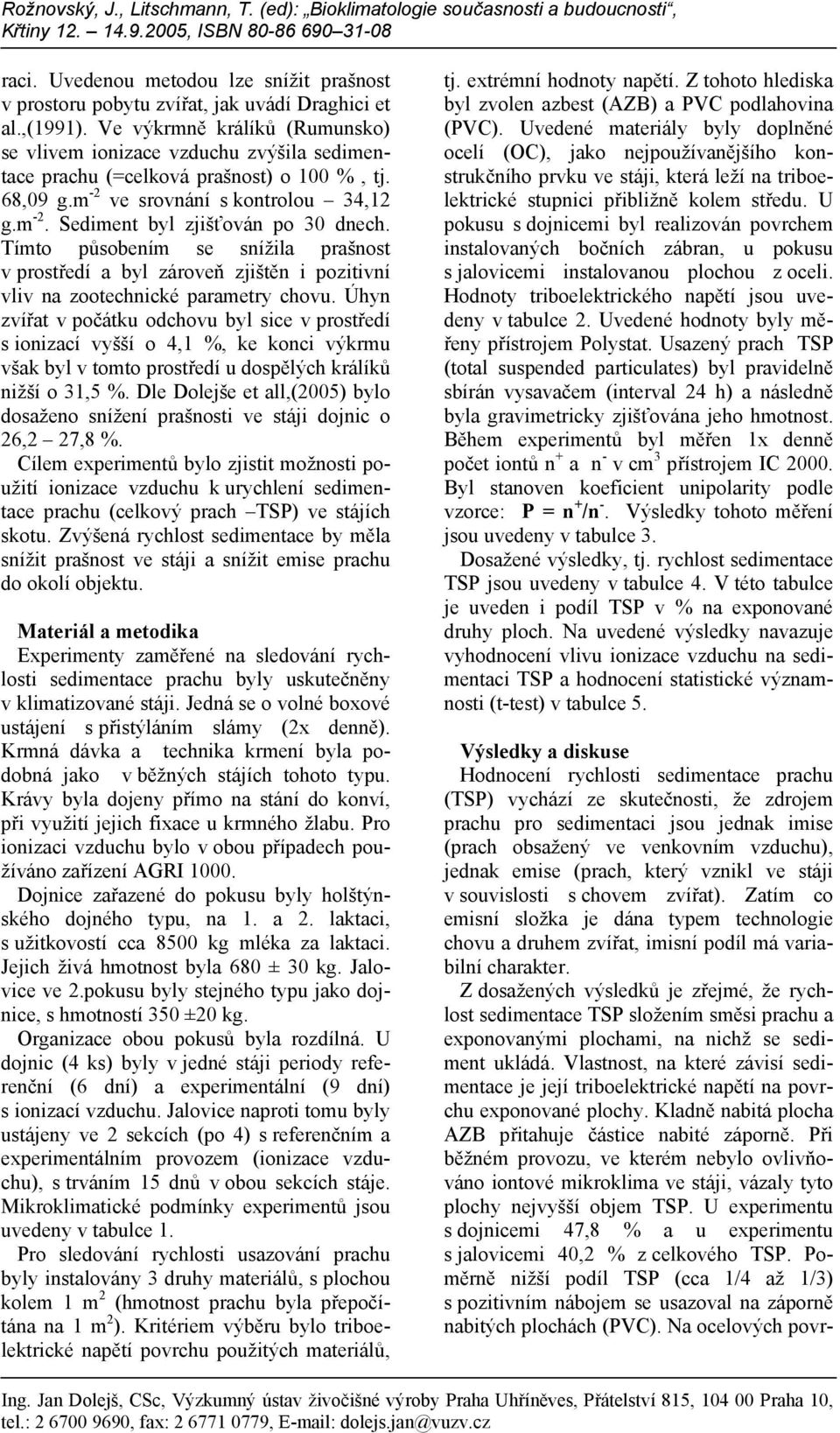 Tímto působením se snížila prašnost v prostředí a byl zároveň zjištěn i pozitivní vliv na zootechnické parametry chovu.