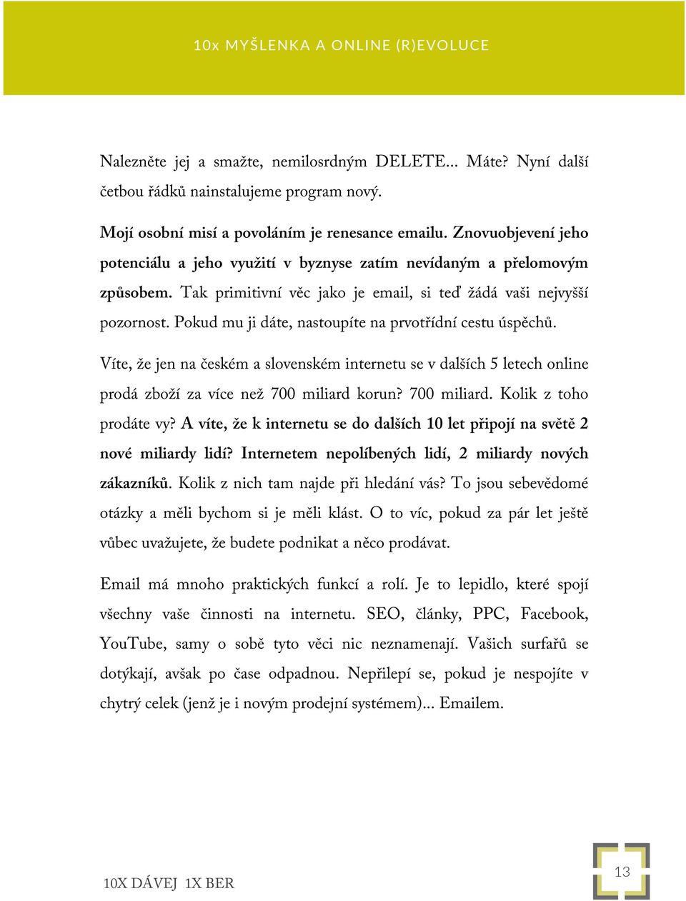 Pokud mu ji dáte, nastoupíte na prvotřídní cestu úspěchů. Víte, že jen na českém a slovenském internetu se v dalších 5 letech online prodá zboží za více než 700 miliard korun? 700 miliard. Kolik z toho prodáte vy?