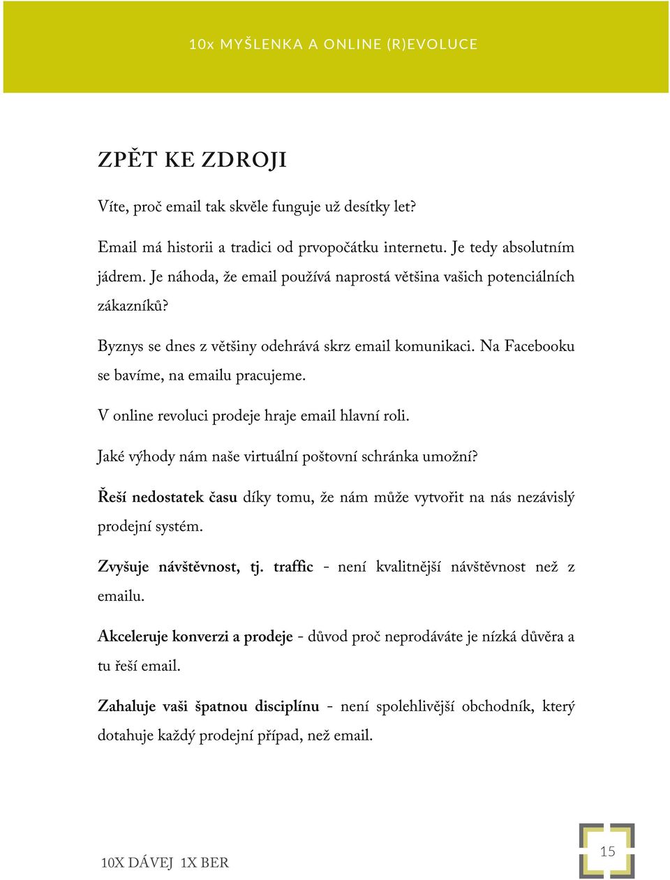 V online revoluci prodeje hraje email hlavní roli. Jaké výhody nám naše virtuální poštovní schránka umožní? Řeší nedostatek času díky tomu, že nám může vytvořit na nás nezávislý prodejní systém.