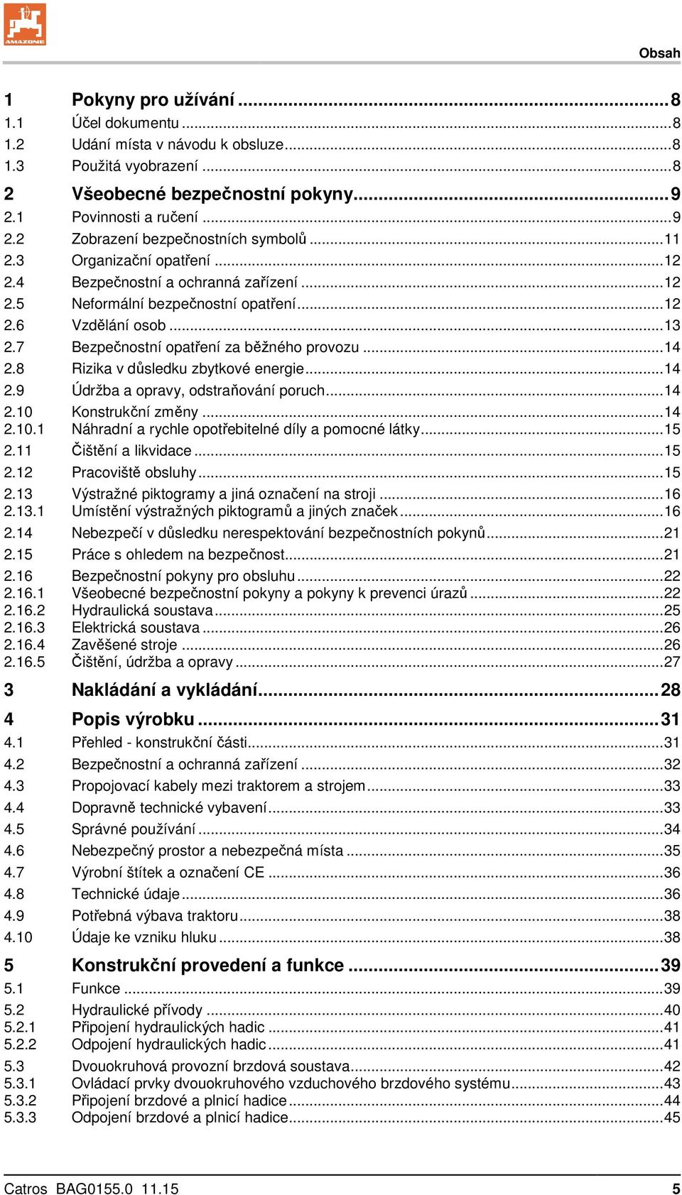 8 Rizika v důsledku zbytkové energie... 14 2.9 Údržba a opravy, odstraňování poruch... 14 2.10 Konstrukční změny... 14 2.10.1 Náhradní a rychle opotřebitelné díly a pomocné látky... 15 2.