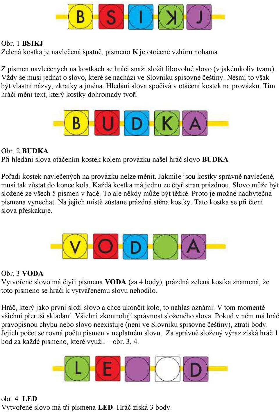 Tím hráči mění text, který kostky dohromady tvoří. Obr. 2 BUDKA Při hledání slova otáčením kostek kolem provázku našel hráč slovo BUDKA Pořadí kostek navlečených na provázku nelze měnit.