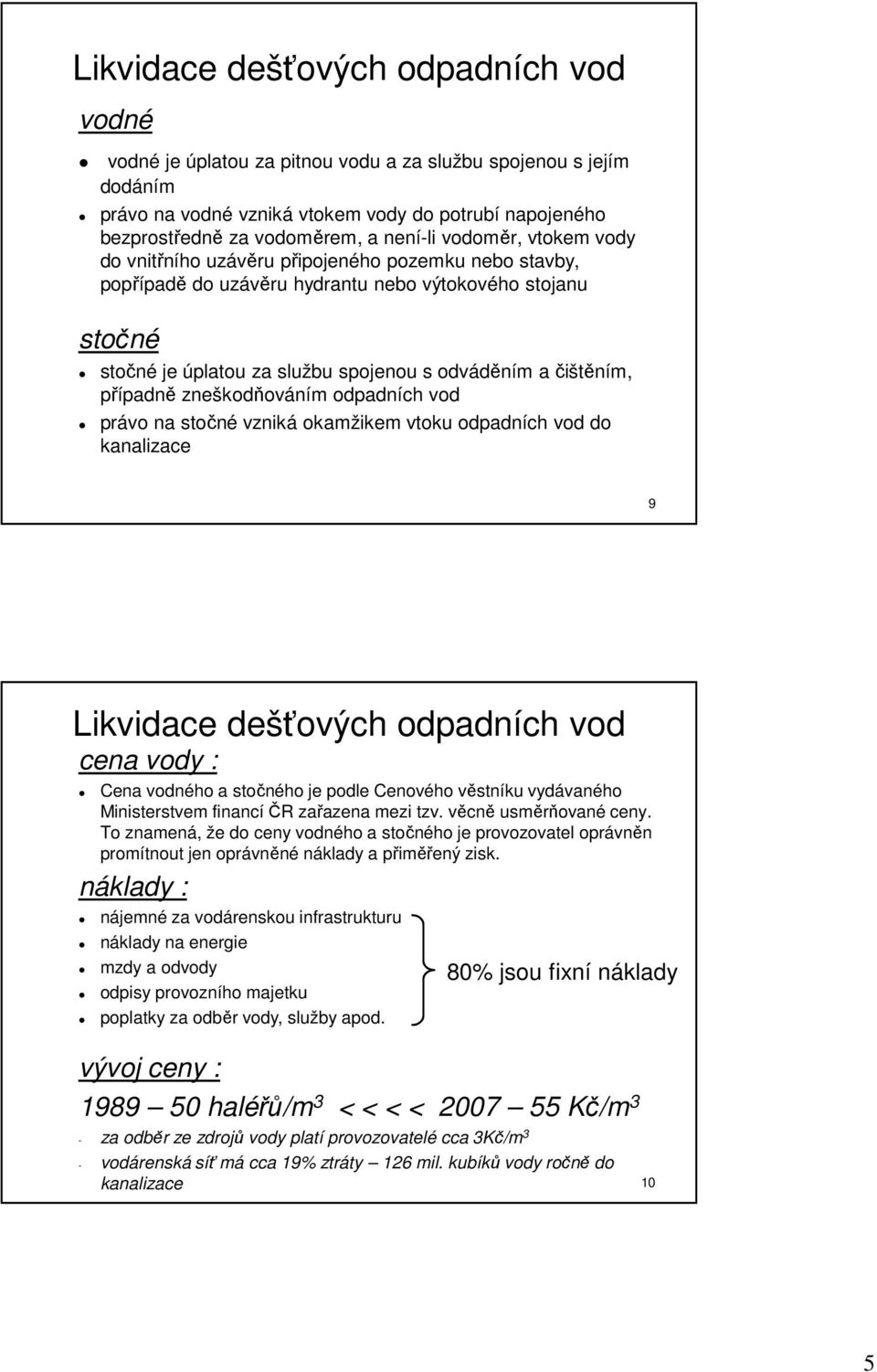 čištěním, případně zneškodňováním odpadních vod právo na stočné vzniká okamžikem vtoku odpadních vod do kanalizace 9 Likvidace dešťových odpadních vod cena vody : Cena vodného a stočného je podle