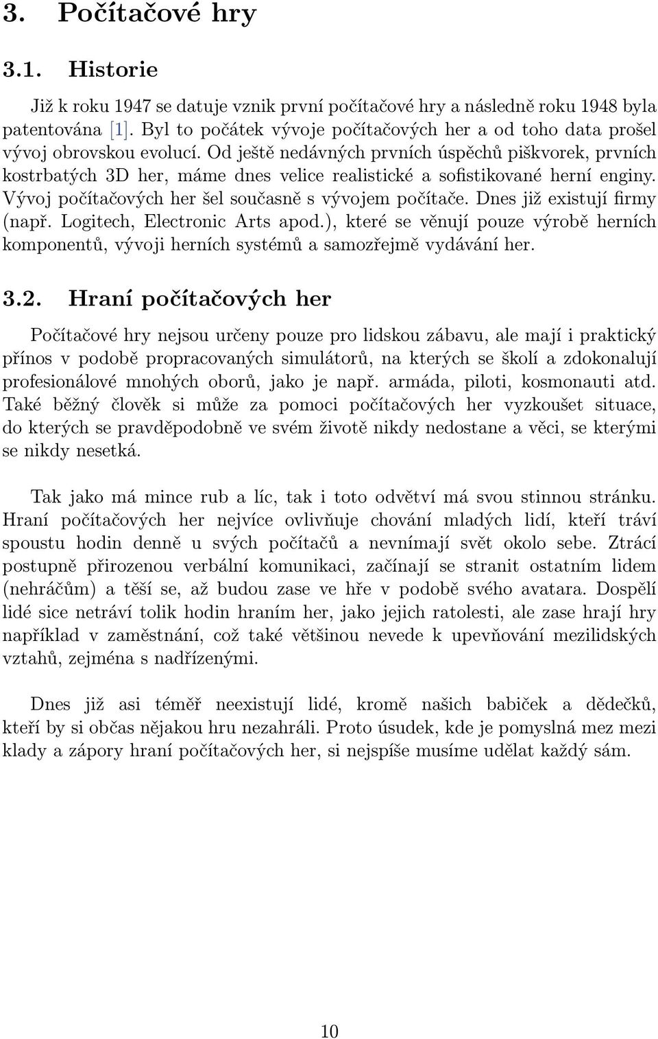 Od ještě nedávných prvních úspěchů piškvorek, prvních kostrbatých 3D her, máme dnes velice realistické a sofistikované herní enginy. Vývoj počítačových her šel současně s vývojem počítače.