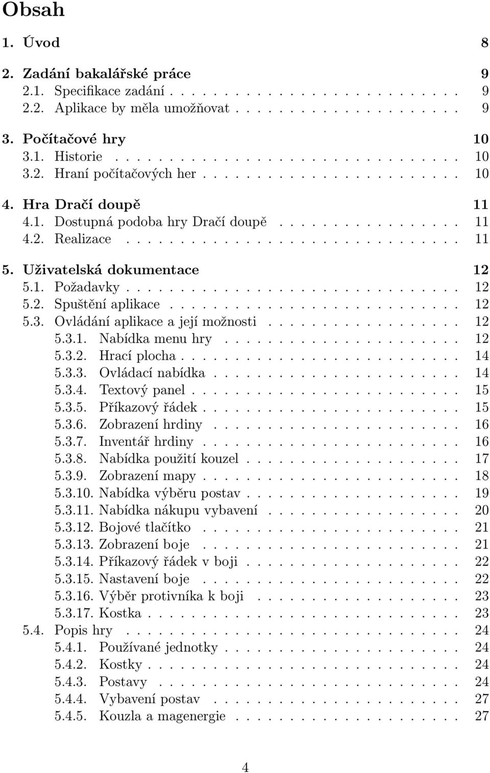 .............................. 12 5.2. Spuštění aplikace........................... 12 5.3. Ovládání aplikace a její možnosti.................. 12 5.3.1. Nabídka menu hry...................... 12 5.3.2. Hrací plocha.