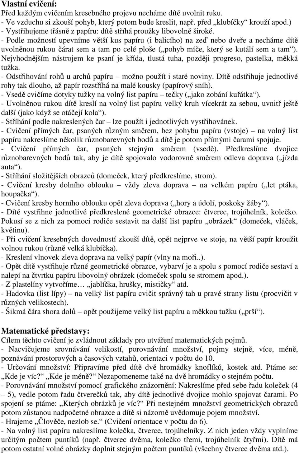 - Podle možností upevníme větší kus papíru (i balicího) na zeď nebo dveře a necháme dítě uvolněnou rukou čárat sem a tam po celé ploše ( pohyb míče, který se kutálí sem a tam ).