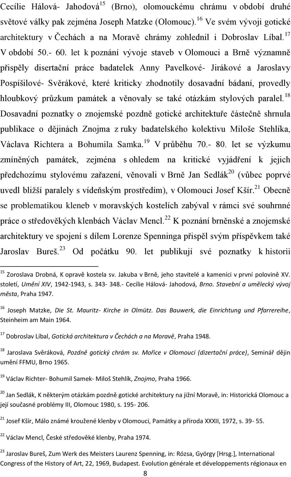 let k poznání vývoje staveb v Olomouci a Brně významně přispěly disertační práce badatelek Anny Pavelkové- Jirákové a Jaroslavy Pospíšilové- Svěrákové, které kriticky zhodnotily dosavadní bádaní,