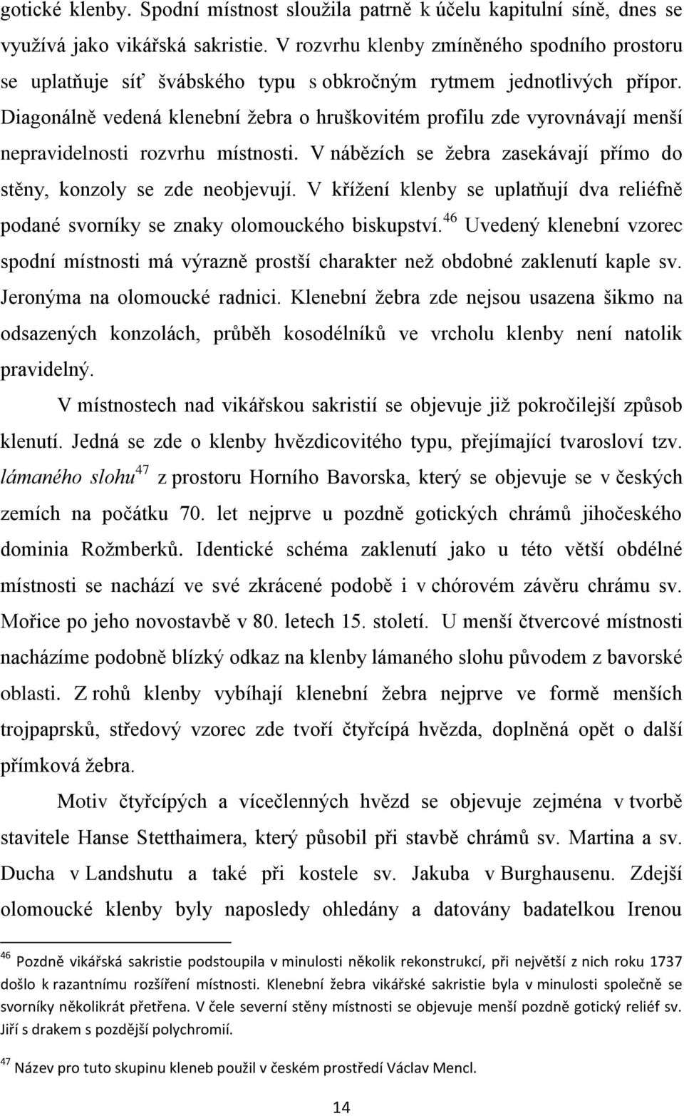 Diagonálně vedená klenební žebra o hruškovitém profilu zde vyrovnávají menší nepravidelnosti rozvrhu místnosti. V nábězích se žebra zasekávají přímo do stěny, konzoly se zde neobjevují.